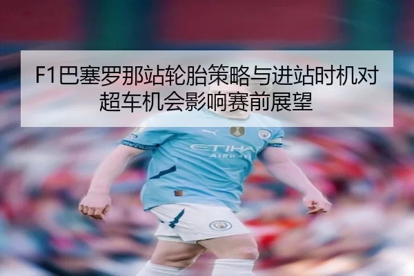 ba-sai-luo-na-zhan-lun-tai-ce-lve-yu-jin-zhan-shi-ji-dui-chao-che-ji-hui-ying-xiang-sai-qian-zhan-wang-3-311.jpg