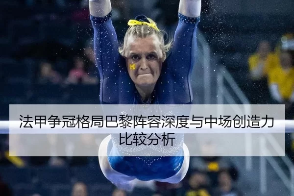法甲争冠格局巴黎阵容深度与中场创造力比较分析