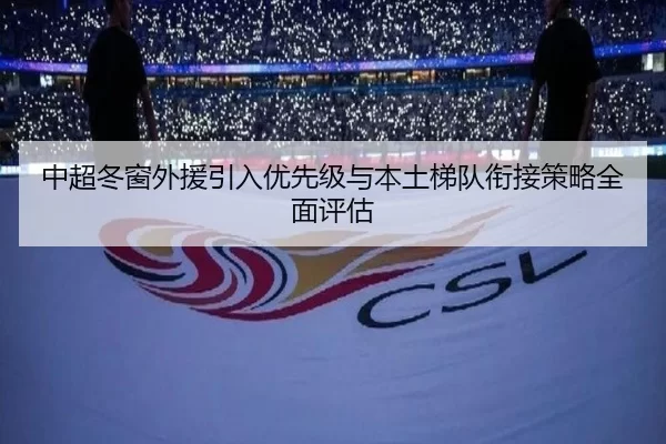 中超冬窗外援引入优先级与本土梯队衔接策略全面评估